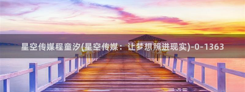 京东 星空传媒 果冻：星空传媒程童汐(星空传媒：让梦想照进现实)