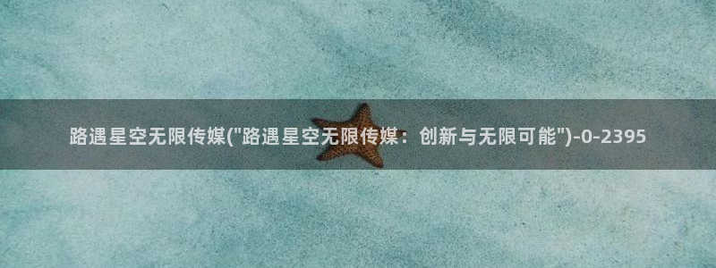 星空传媒新年：路遇星空无限传媒(\