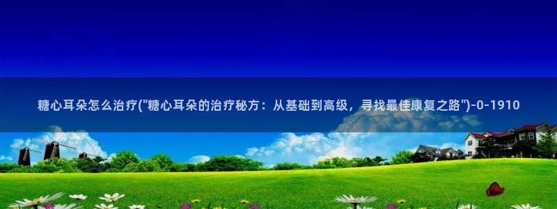 糖心vlog官网入口：糖心耳朵怎么治疗(\