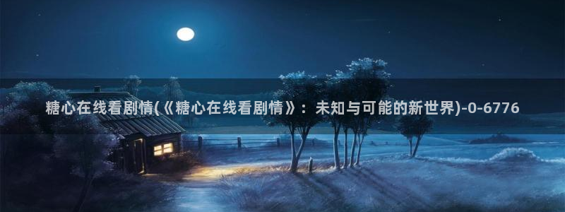 糖心vlog颜值排行：糖心在线看剧情(《糖心在线看剧情》：未